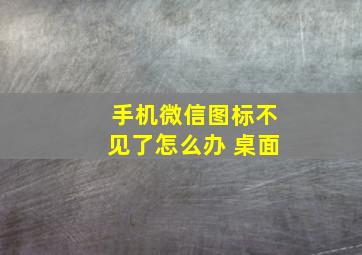 手机微信图标不见了怎么办 桌面